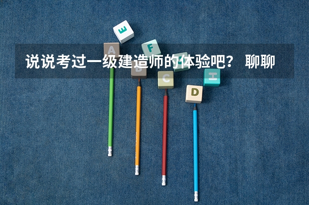 说说考过一级建造师的体验吧? 聊聊参加一级建造师考试的过程是怎样的?