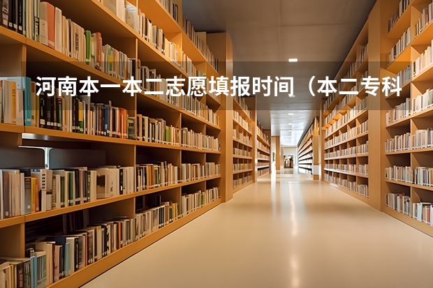 河南本一本二志愿填报时间(本二专科志愿填报时间(按第一,二等志愿分说)急需,谢啦)
