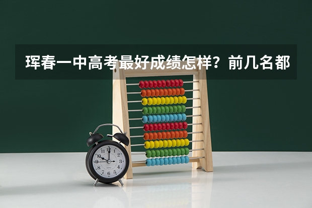 珲春一中高考最好成绩怎样？前几名都考到哪个学校去了？
