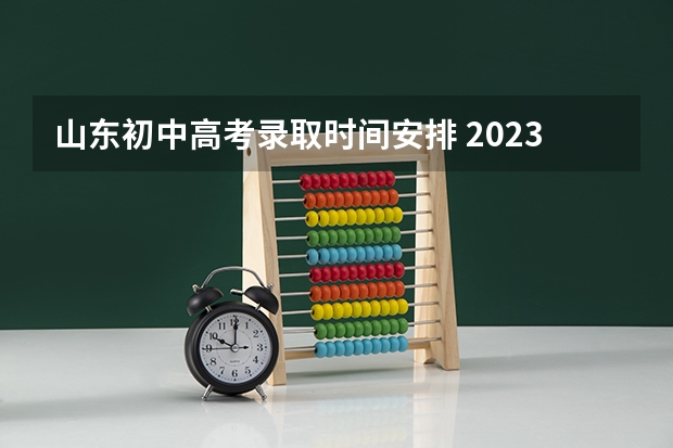 山东初中高考录取时间安排 2023烟台中考招生录取时间安排