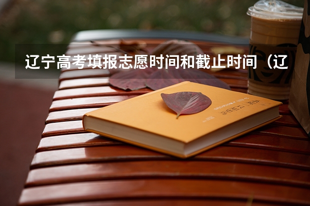 辽宁高考填报志愿时间和截止时间（辽宁省高考招生计划公布时间）