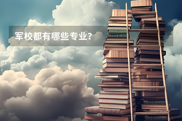 军校都有哪些专业?