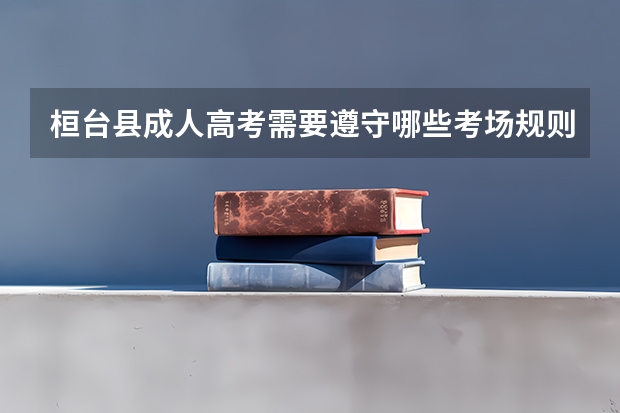桓台县成人高考需要遵守哪些考场规则？