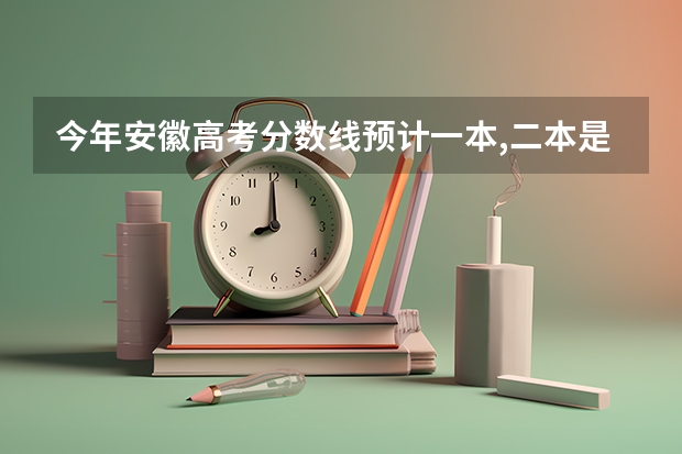今年安徽高考分数线预计一本,二本是多少