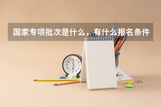 国家专项批次是什么,有什么报名条件吗?