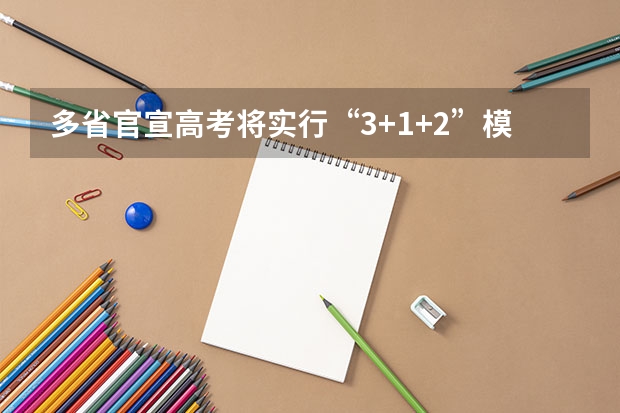 多省官宣高考将实行“3+1+2”模式（今年全国各省的高考志愿填报时间是几号？）