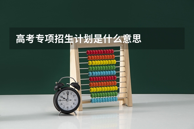 高考专项招生计划是什么意思