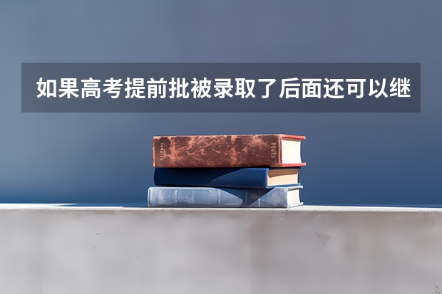 如果高考提前批被录取了后面还可以继续报大学吗