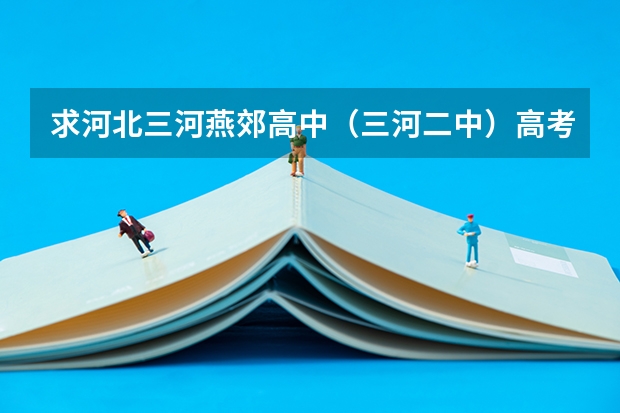 求河北三河燕郊高中（三河二中）高考成绩（梦见燕子告诉我高考成绩）