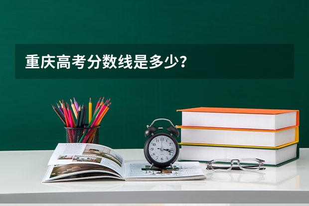 重庆高考分数线是多少？