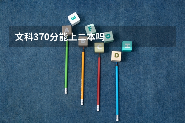 文科370分能上二本吗