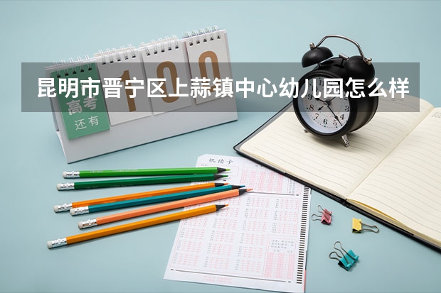昆明市晋宁区上蒜镇中心幼儿园怎么样