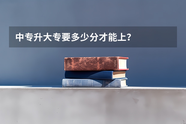 中专升大专要多少分才能上？