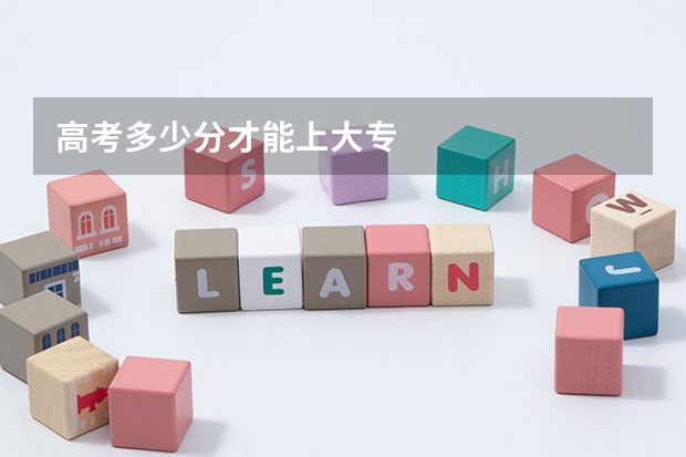 高考多少分才能上大专