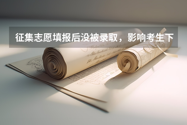 征集志愿填报后没被录取，影响考生下一批次的录取吗？