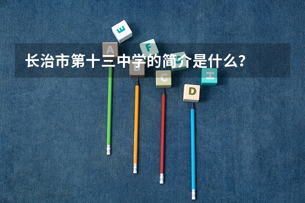 长治市第十三中学的简介是什么？