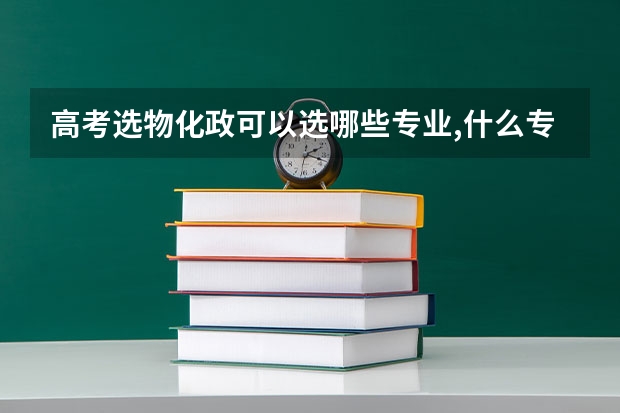 高考选物化政可以选哪些专业,什么专业吃香