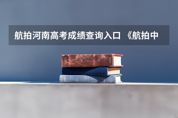 航拍河南高考成绩查询入口 《航拍中国第三季（湖南）》地理高考考点（二十）