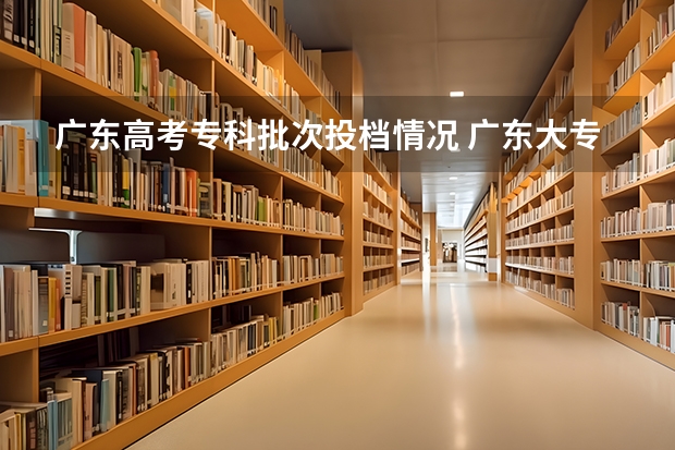 广东高考专科批次投档情况 广东大专录取时间公布