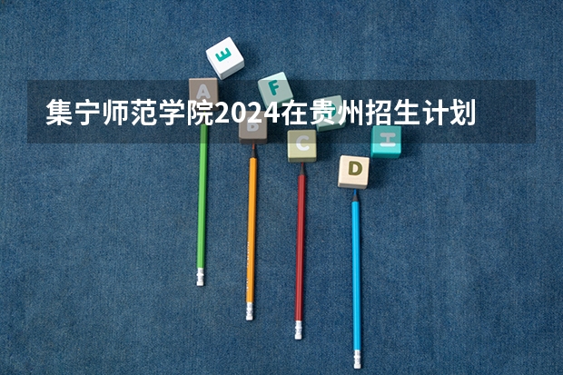 集宁师范学院2024在贵州招生计划