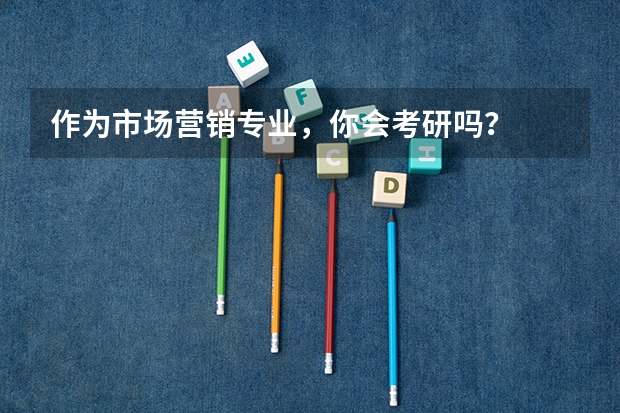 作为市场营销专业，你会考研吗？