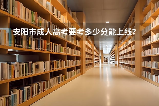 安阳市成人高考要考多少分能上线？