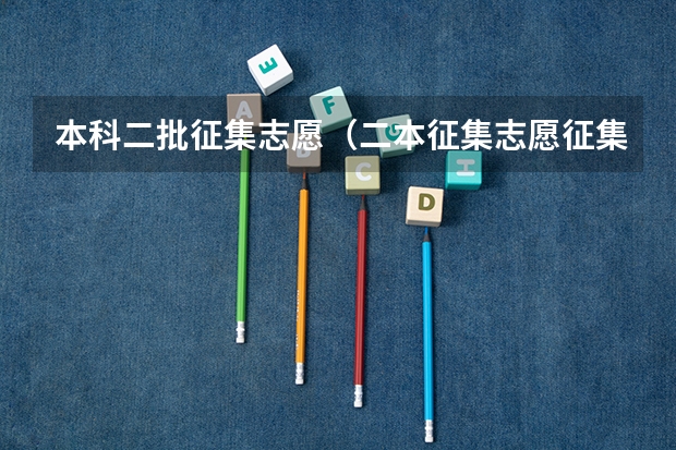 本科二批征集志愿（二本征集志愿征集几次）