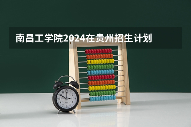 南昌工学院2024在贵州招生计划