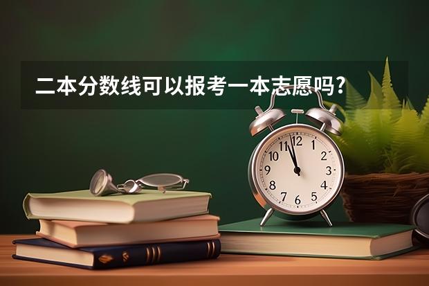 二本分数线可以报考一本志愿吗?
