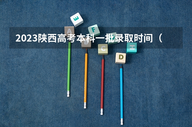2023陕西高考本科一批录取时间（今年陕西省的高考录取分数线）