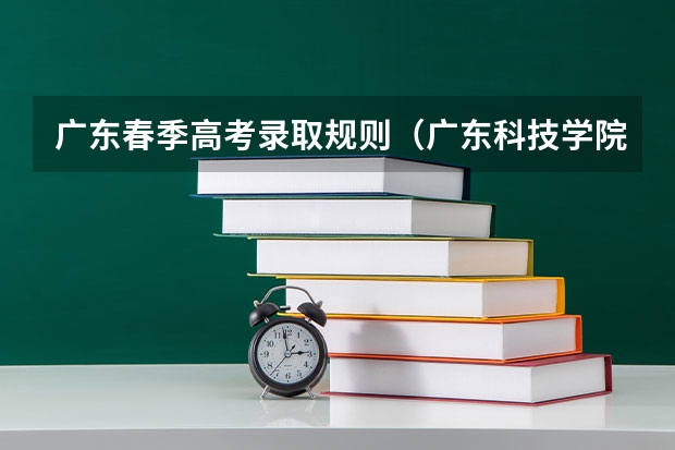 广东春季高考录取规则(广东科技学院普通高校招生简章,招生专业)