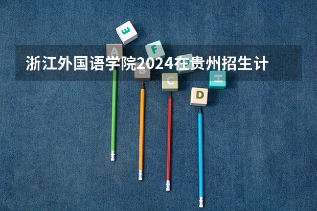 浙江外国语学院2024在贵州招生计划