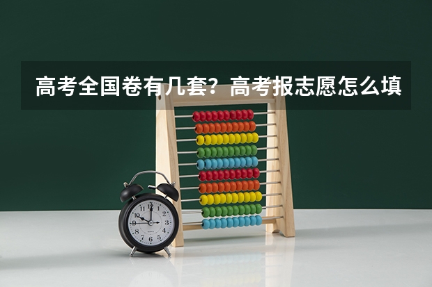 高考全国卷有几套？高考报志愿怎么填报要注意什么？
