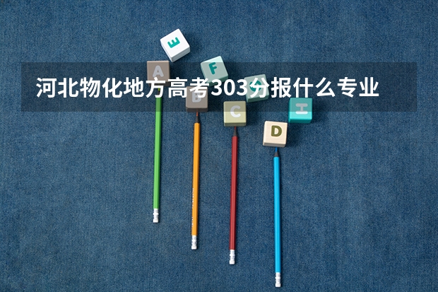 河北物化地方高考303分报什么专业好