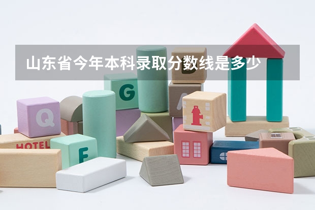 山东省今年本科录取分数线是多少