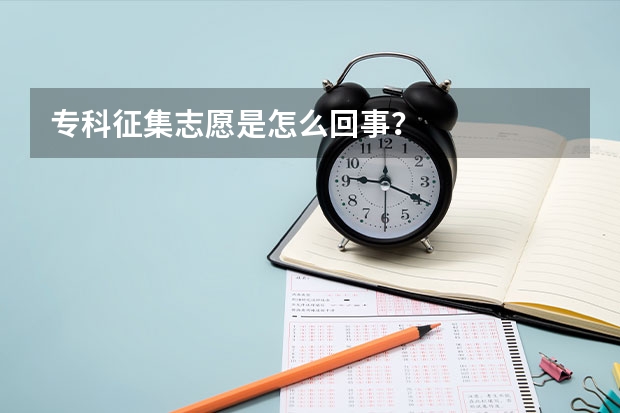 专科征集志愿是怎么回事？
