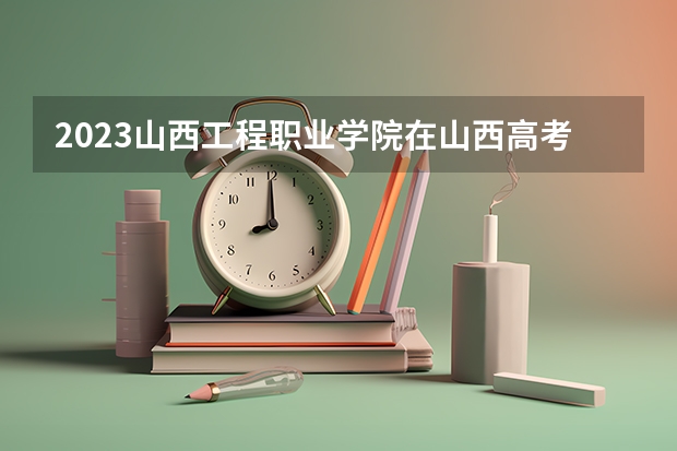 2023山西工程职业学院在山西高考专业计划招生多少人