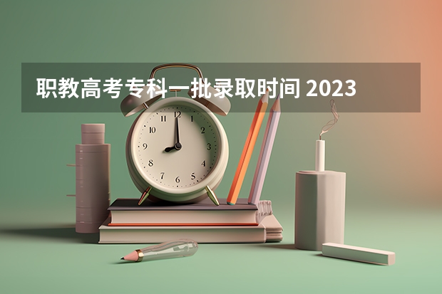 职教高考专科一批录取时间 2023年职教高考时间