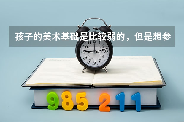 孩子的美术基础是比较弱的，但是想参加美术高考，请问到杭州的大画室能跟上学习进度吗？