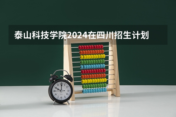 泰山科技学院2024在四川招生计划