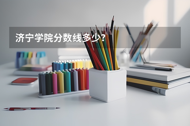 济宁学院分数线多少?