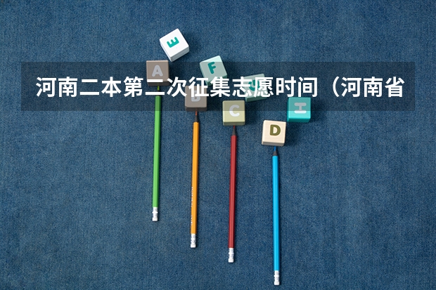河南二本第二次征集志愿时间（河南省志愿报考时间）