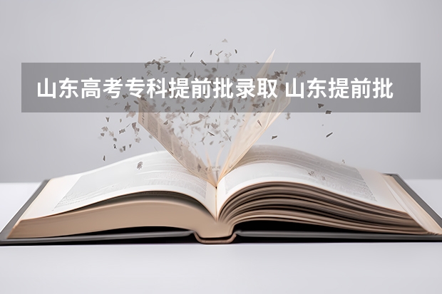 山东高考专科提前批录取 山东提前批可以报几所大学