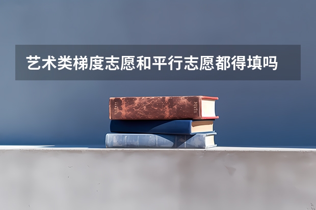 艺术类梯度志愿和平行志愿都得填吗