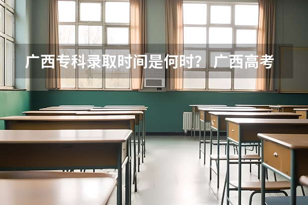 广西专科录取时间是何时？ 广西高考录取分数线