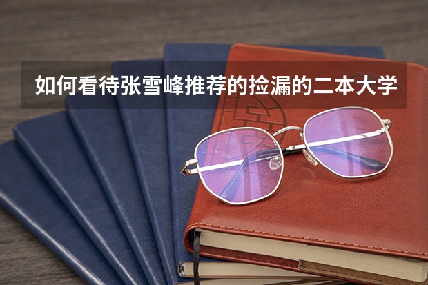 如何看待张雪峰推荐的捡漏的二本大学？