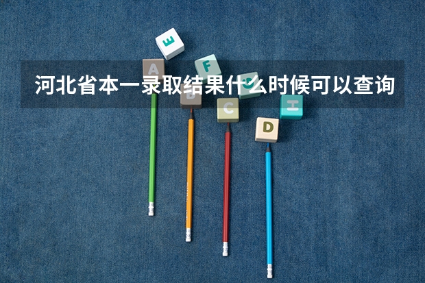 河北省本一录取结果什么时候可以查询