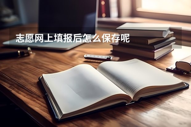 志愿网上填报后怎么保存呢