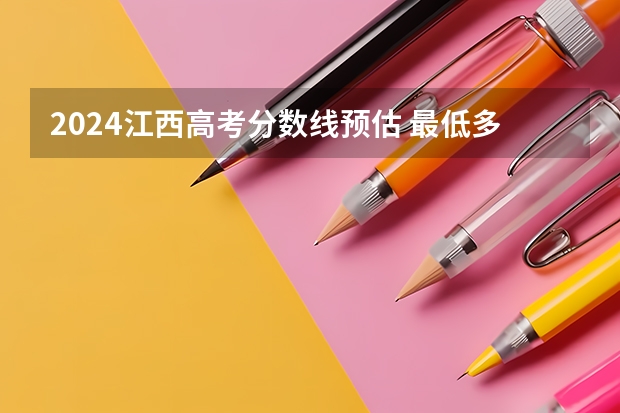 2024江西高考分数线预估 最低多少分上本科