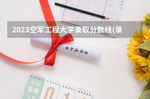 2023空军工程大学录取分数线(录取最低分是多少)